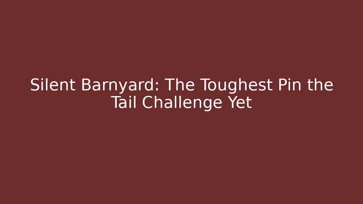 Silent Barnyard: The Toughest Pin the Tail Challenge Yet