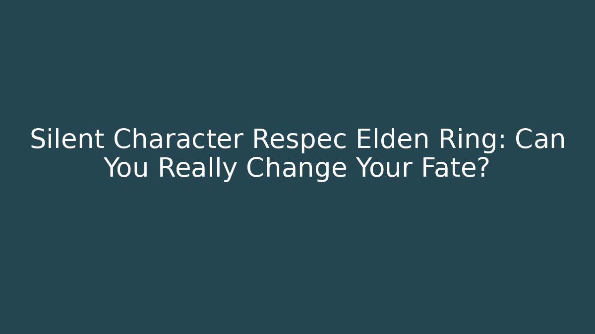 Silent Character Respec Elden Ring: Can You Really Change Your Fate?