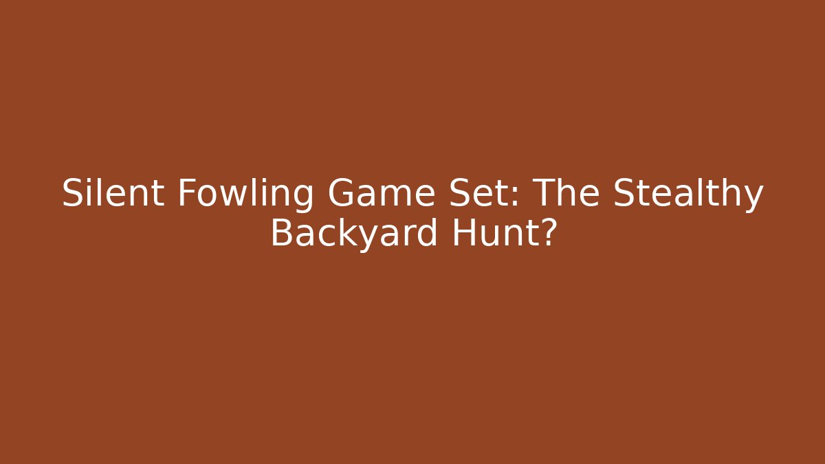 Silent Fowling Game Set: The Stealthy Backyard Hunt?