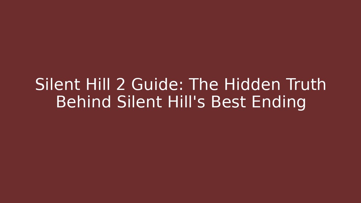 Silent Hill 2 Guide: The Hidden Truth Behind Silent Hill's Best Ending