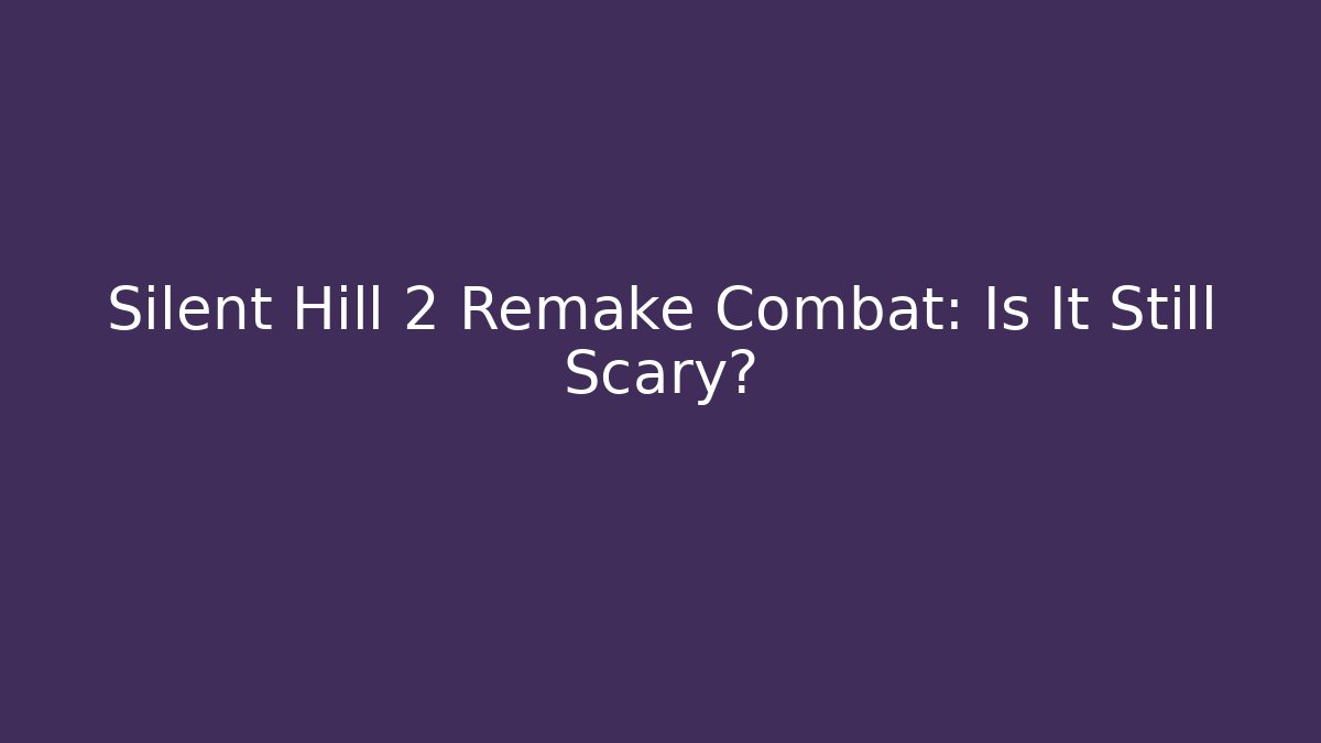 Silent Hill 2 Remake Combat: Is It Still Scary?