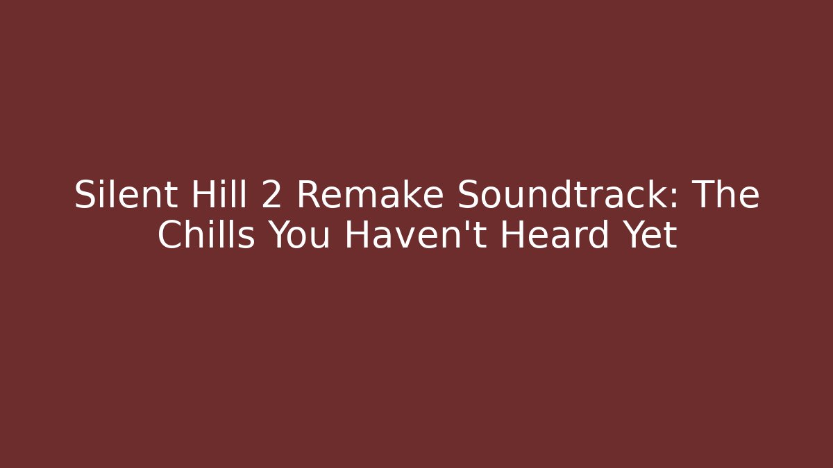 Silent Hill 2 Remake Soundtrack: The Chills You Haven't Heard Yet