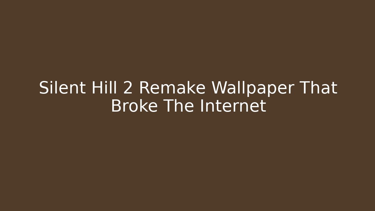 Silent Hill 2 Remake Wallpaper That Broke The Internet