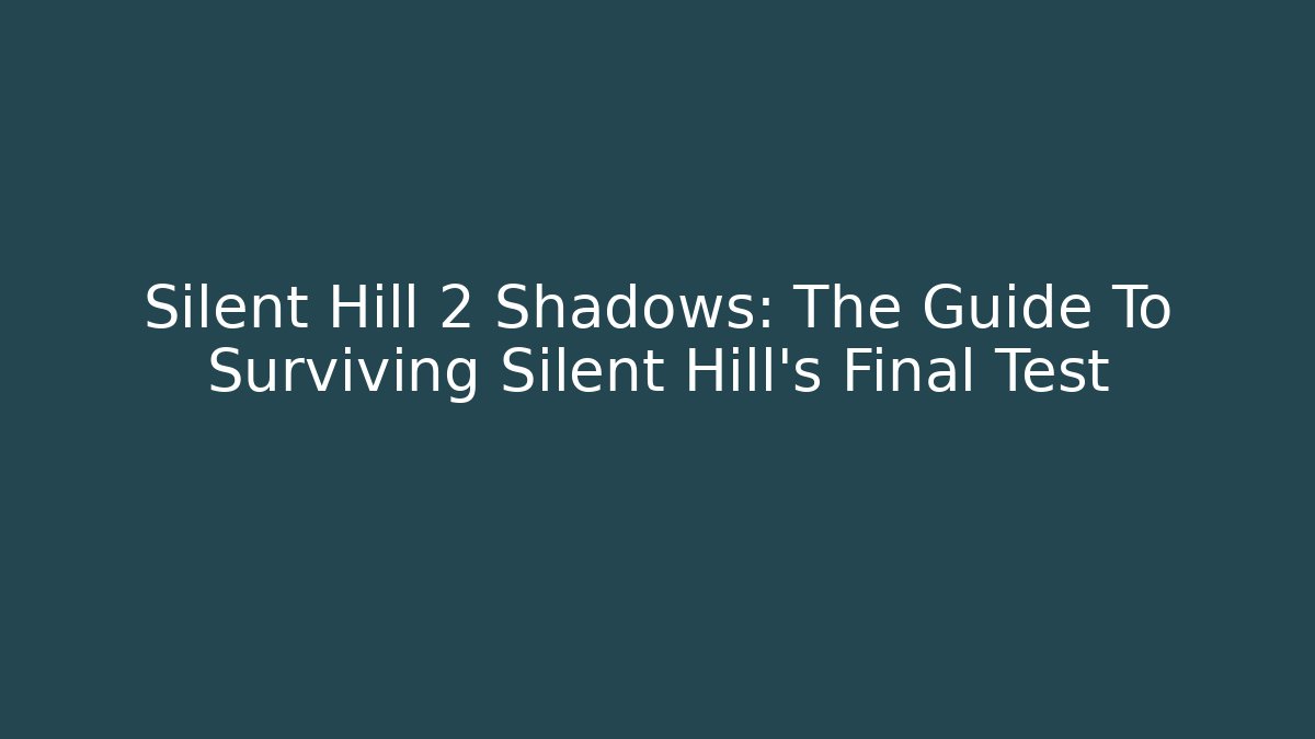 Silent Hill 2 Shadows: The Guide To Surviving Silent Hill's Final Test - Felix Cat Insurance