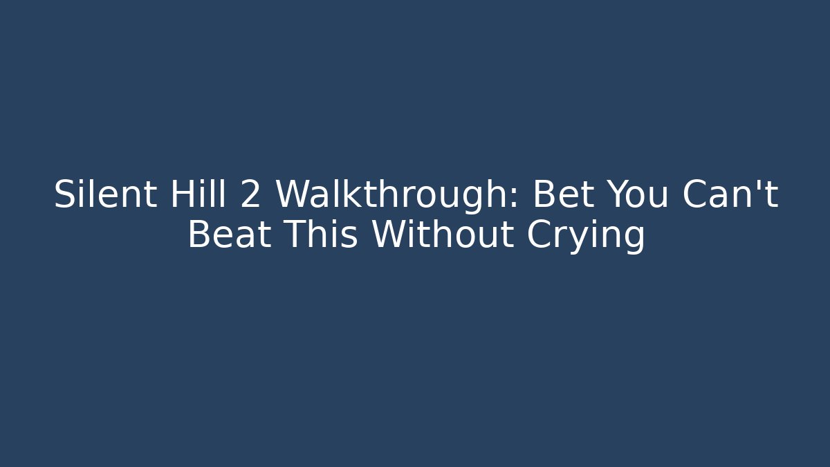 Silent Hill 2 Walkthrough: Bet You Can't Beat This Without Crying