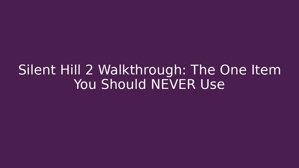 Silent Hill 2 Walkthrough: The One Item You Should NEVER Use