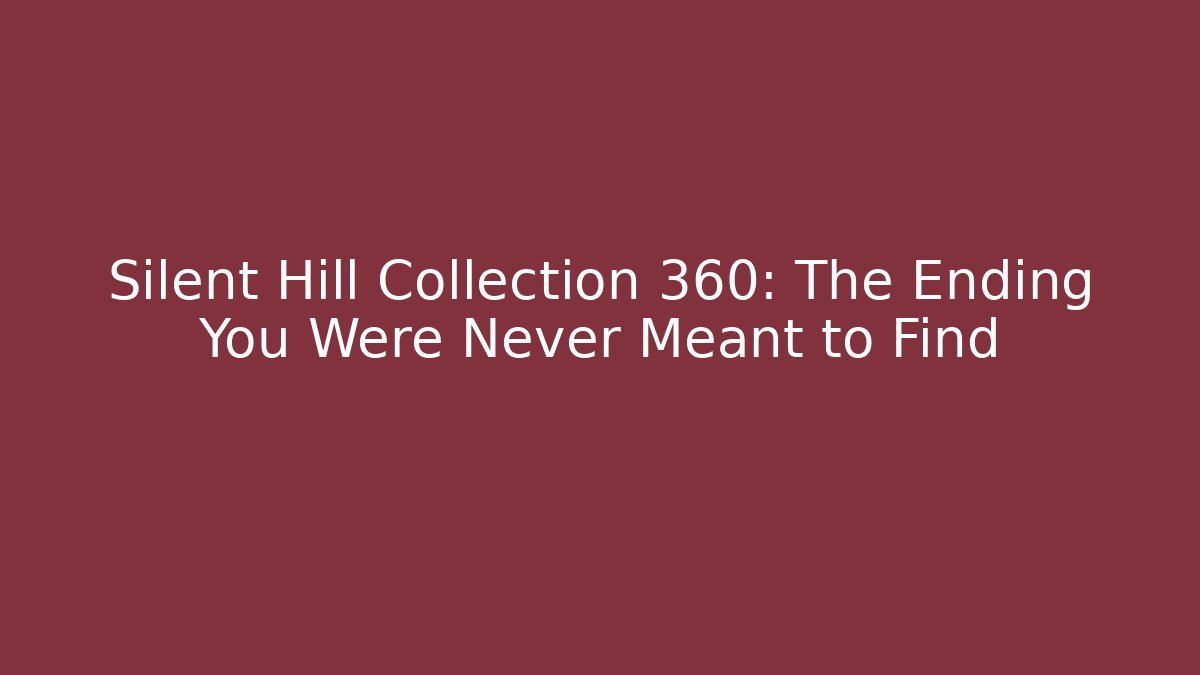 Silent Hill Collection 360: The Ending You Were Never Meant to Find