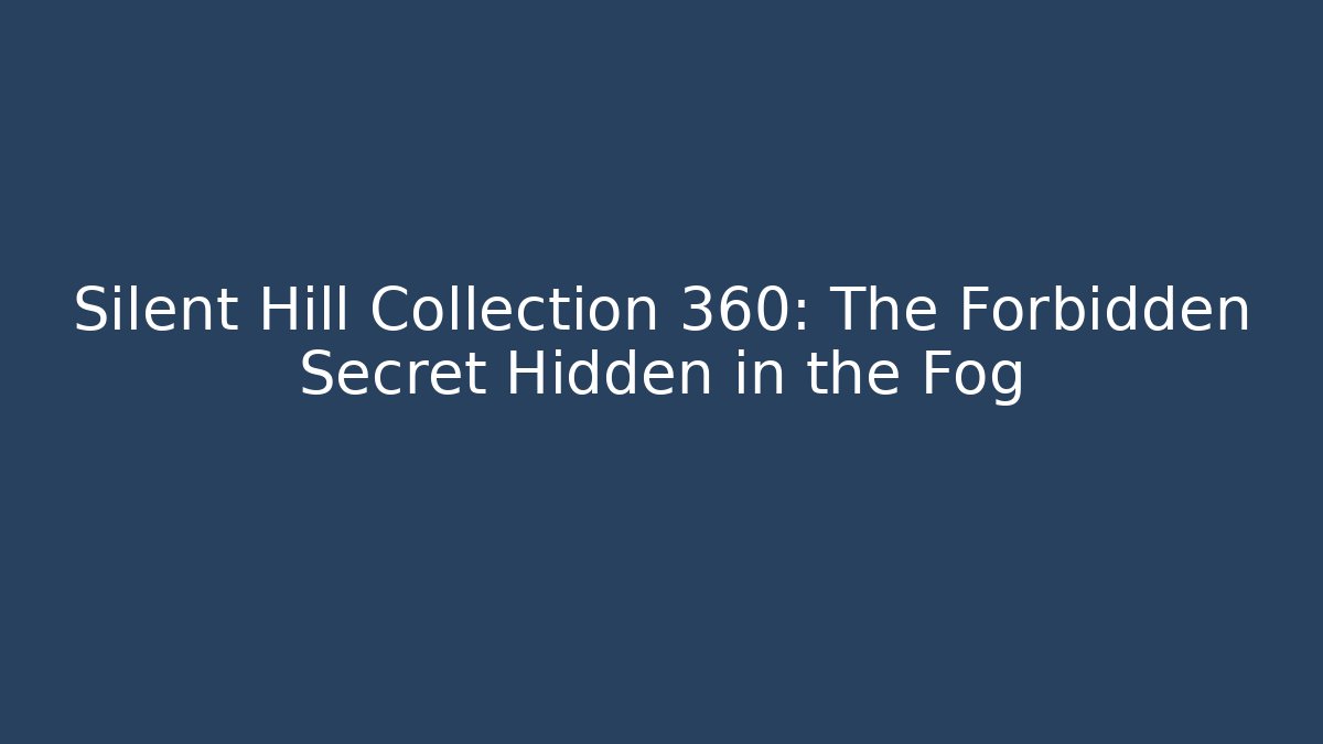 Silent Hill Collection 360: The Forbidden Secret Hidden in the Fog