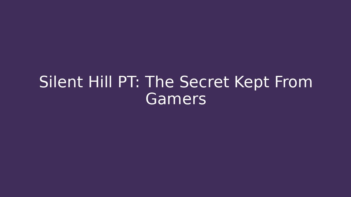 Silent Hill PT: The Secret Kept From Gamers