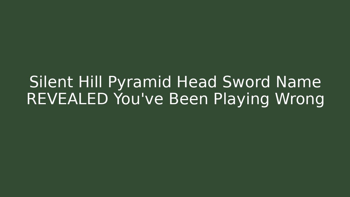 Silent Hill Pyramid Head Sword Name REVEALED You've Been Playing Wrong