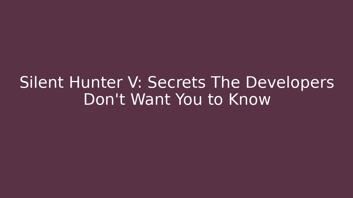 Silent Hunter V: Secrets The Developers Don’t Want You to Know