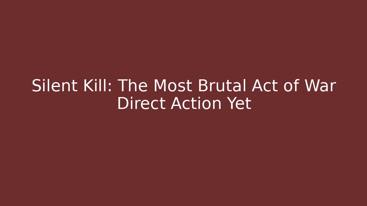 Silent Kill: The Most Brutal Act of War Direct Action Yet