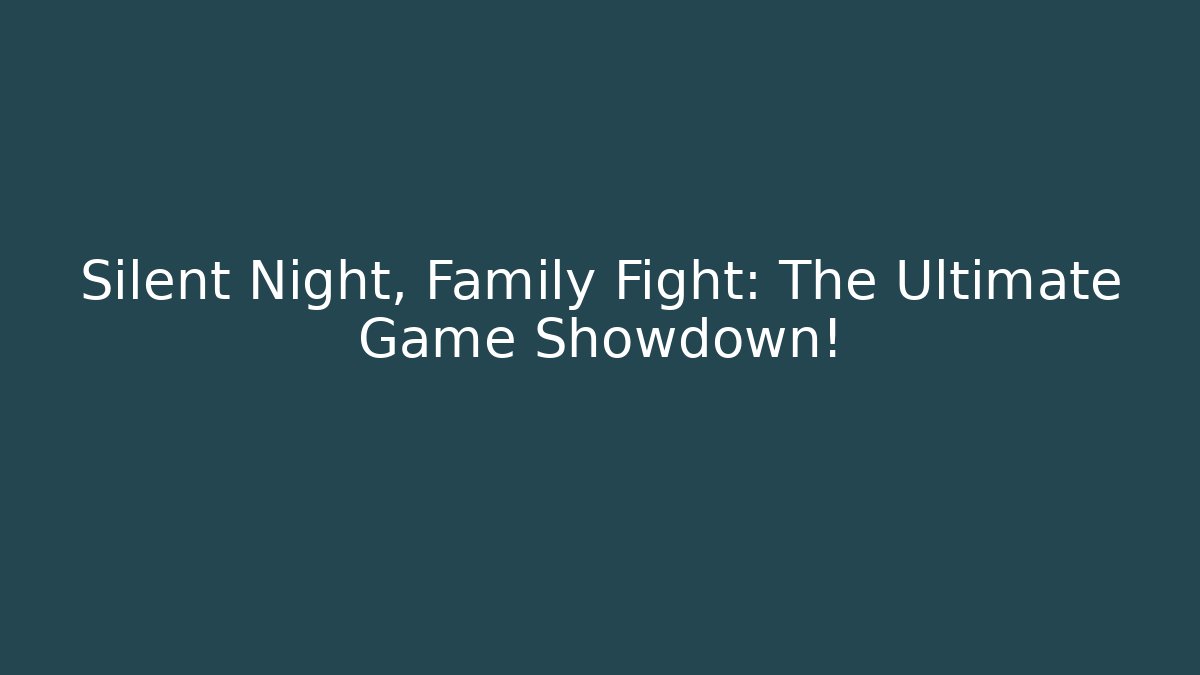 Silent Night, Family Fight: The Ultimate Game Showdown!