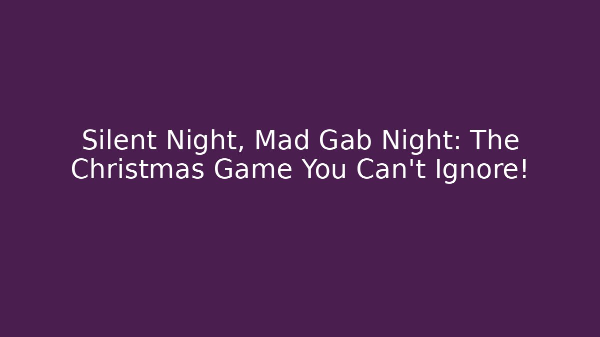 Silent Night, Mad Gab Night: The Christmas Game You Can't Ignore!