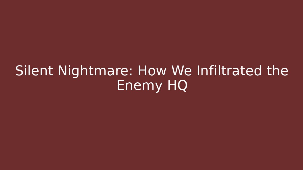 Silent Nightmare: How We Infiltrated the Enemy HQ