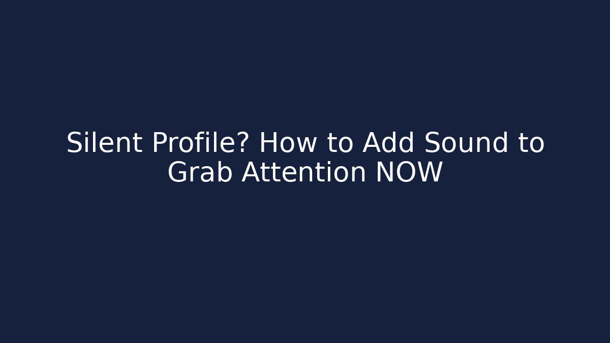 Silent Profile? How to Add Sound to Grab Attention NOW