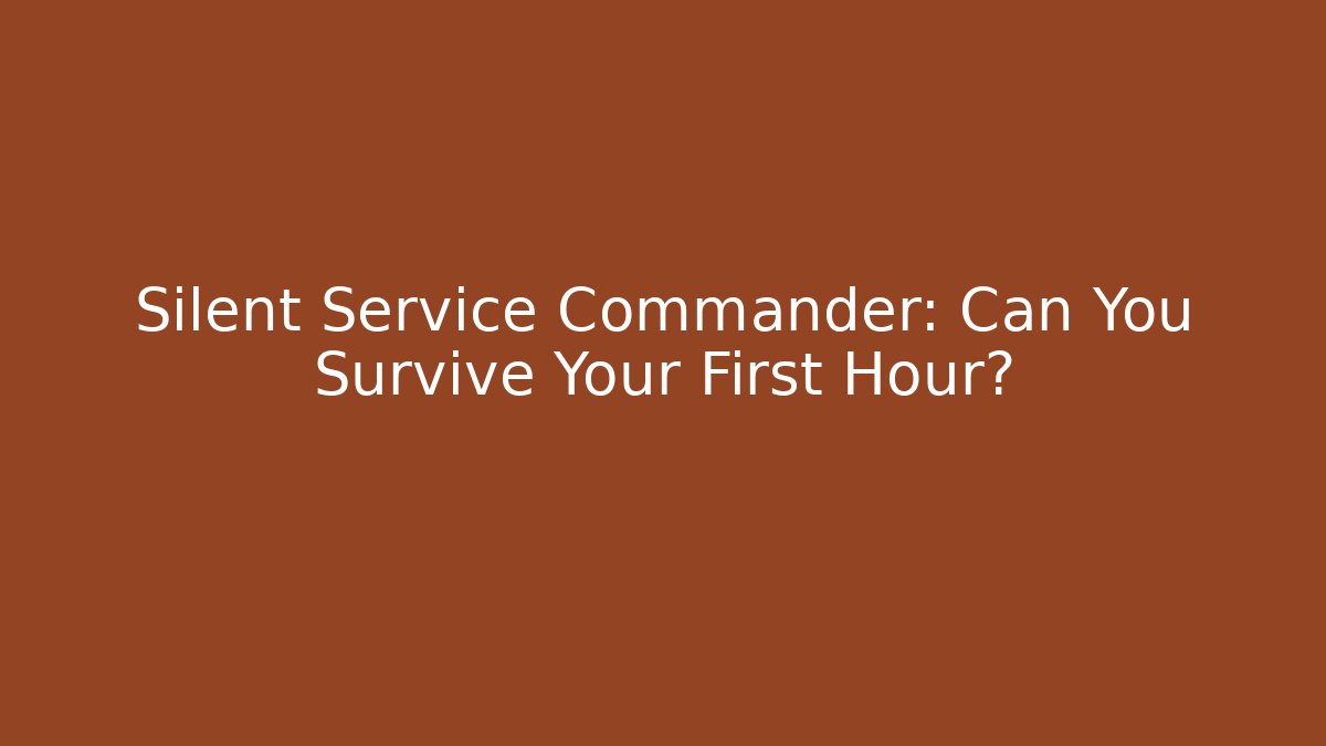 Silent Service Commander: Can You Survive Your First Hour?