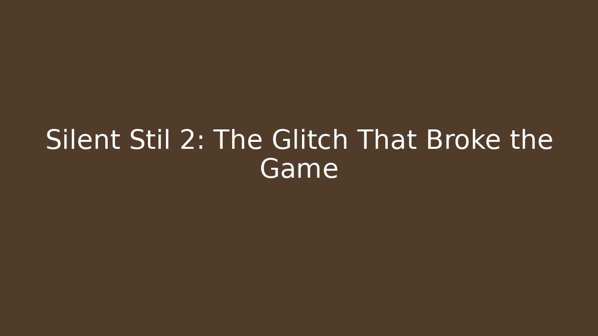 Silent Stil 2: The Glitch That Broke the Game