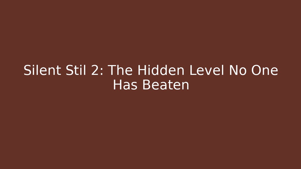 Silent Stil 2: The Hidden Level No One Has Beaten