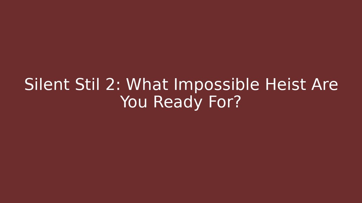 Silent Stil 2: What Impossible Heist Are You Ready For?