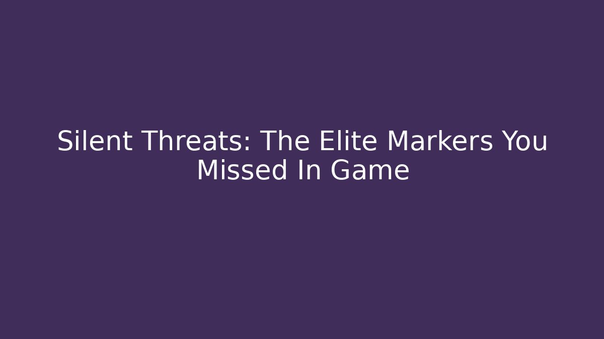 Silent Threats: The Elite Markers You Missed In Game