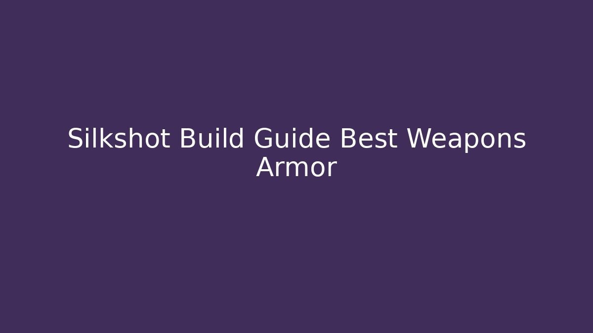 Silkshot Build Guide Best Weapons Armor