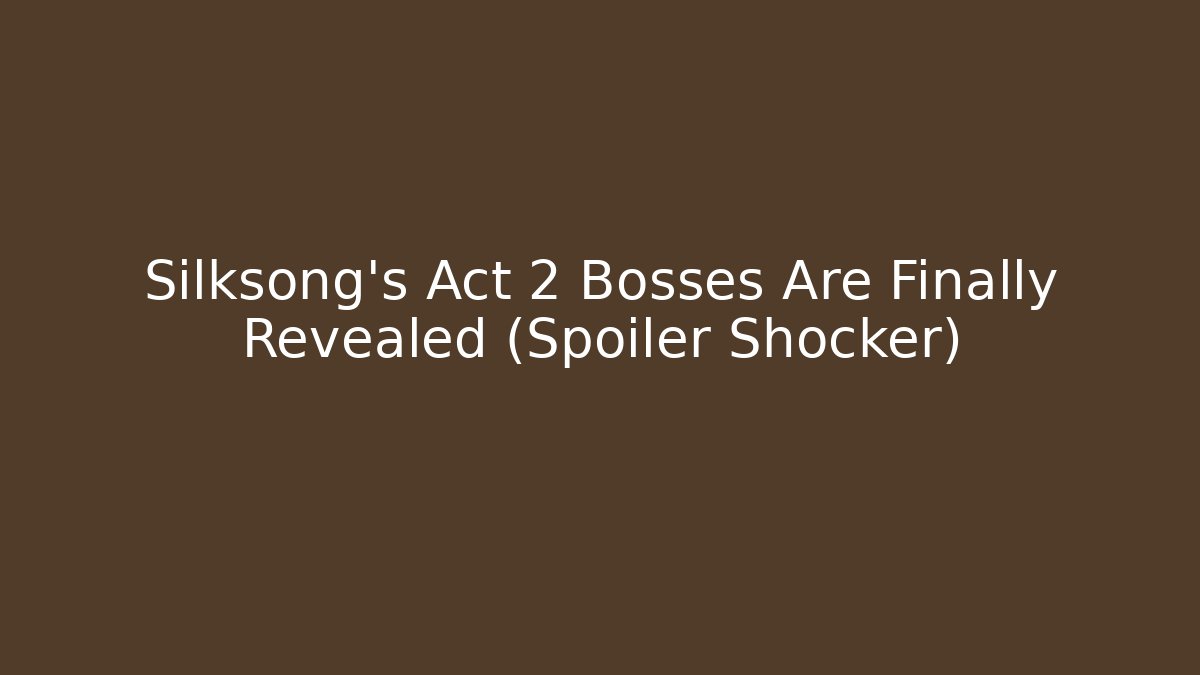 Silksong's Act 2 Bosses Are Finally Revealed (Spoiler Shocker)