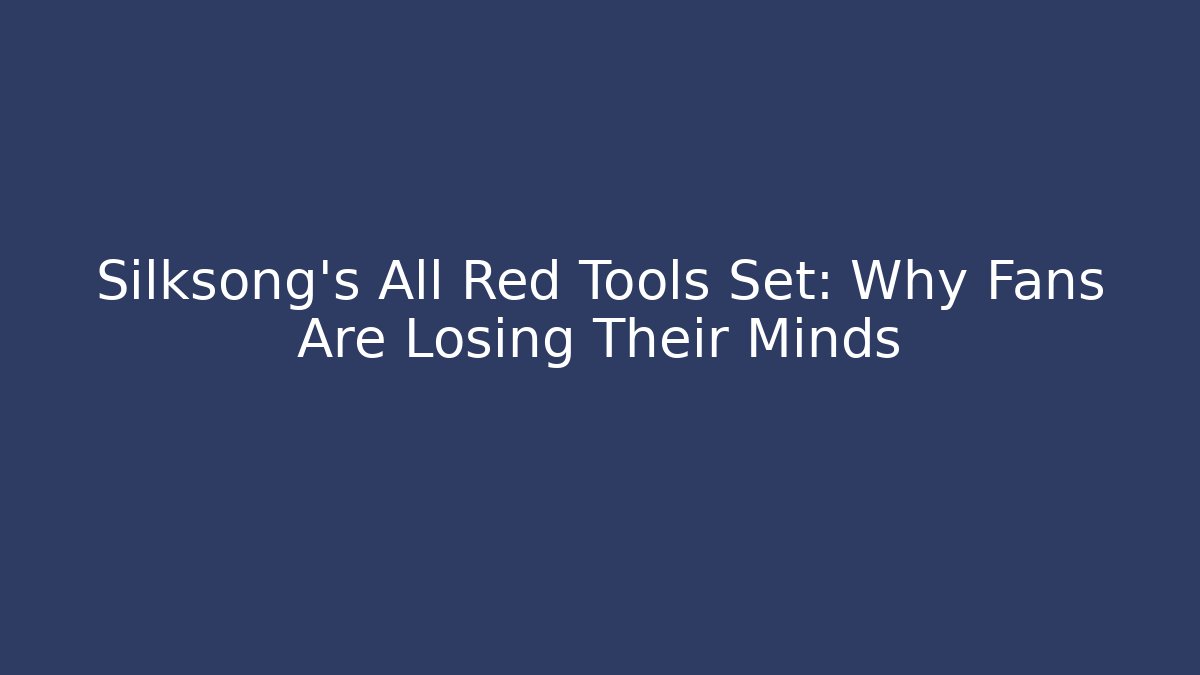 Silksong's All Red Tools Set: Why Fans Are Losing Their Minds