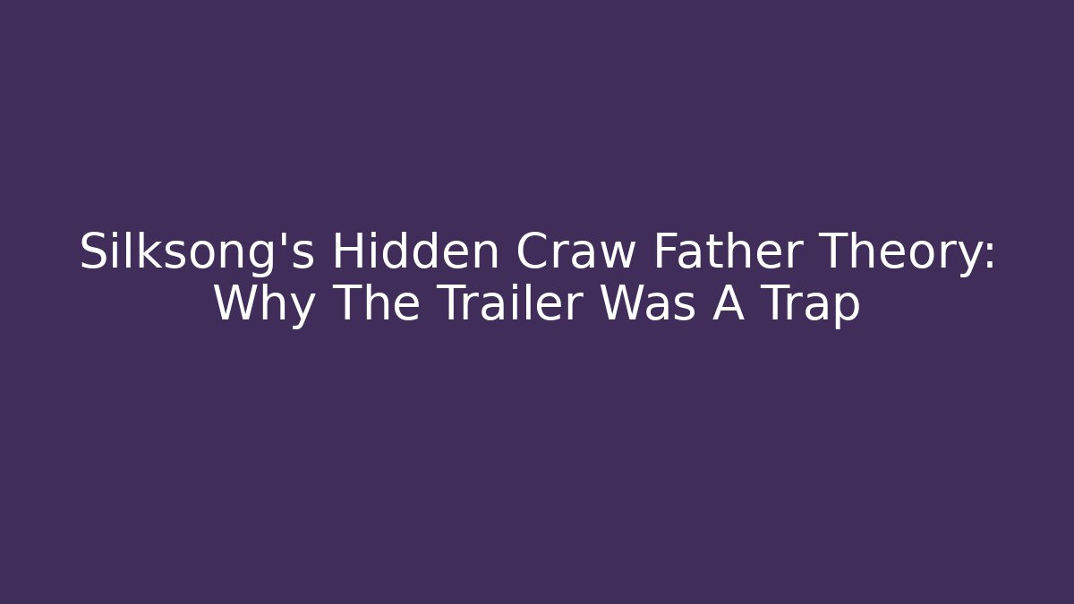 Silksong's Hidden Craw Father Theory: Why The Trailer Was A Trap