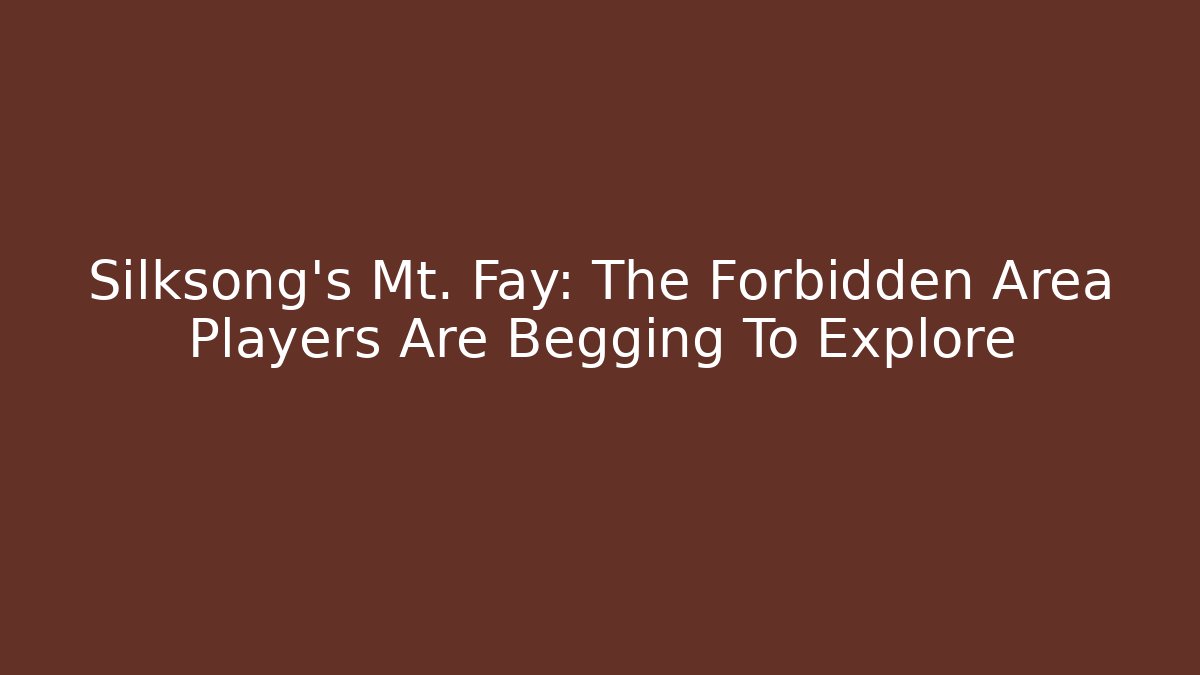 Silksong's Mt. Fay: The Forbidden Area Players Are Begging To Explore