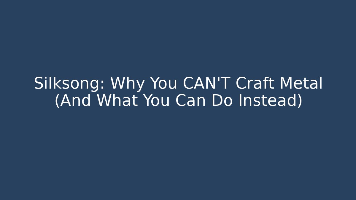 Silksong: Why You CAN'T Craft Metal (And What You Can Do Instead)