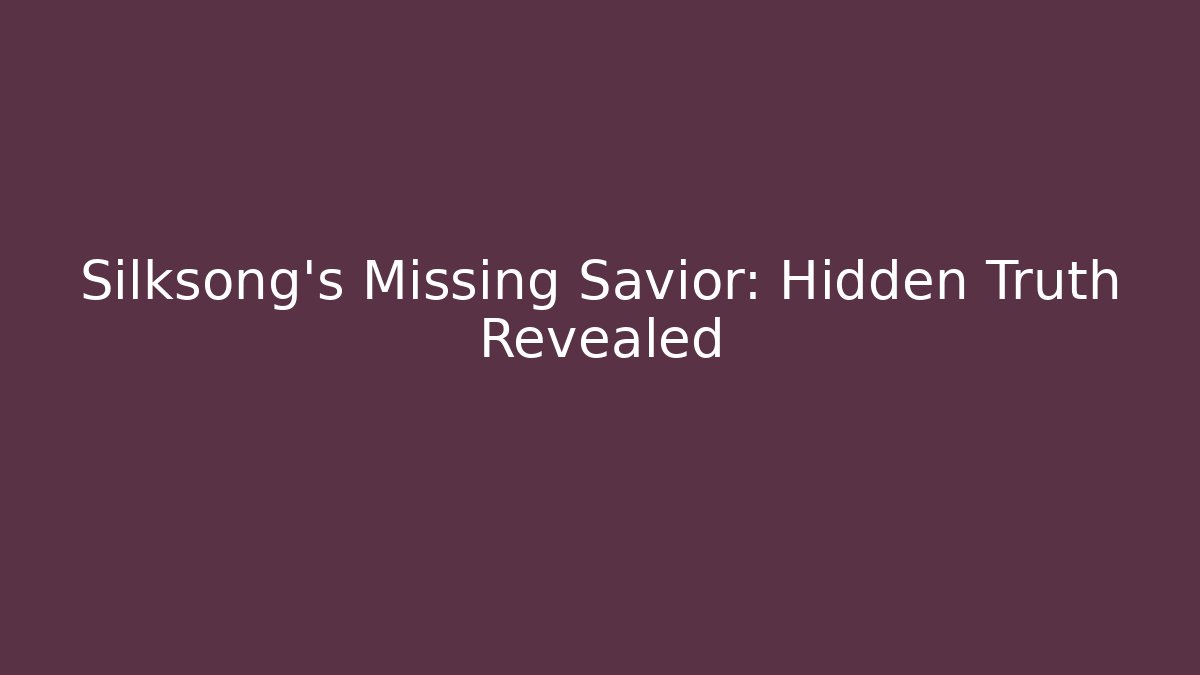 Silksong’s Missing Savior: Hidden Truth Revealed