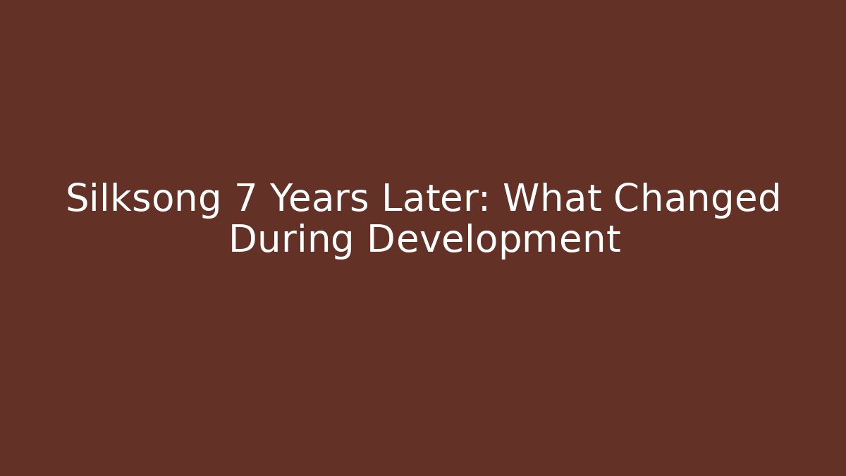Silksong 7 Years Later: What Changed During Development