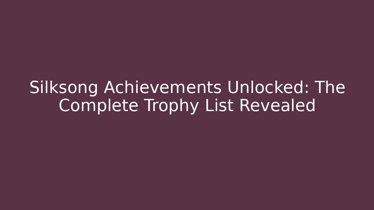 Silksong Achievements Unlocked: The Complete Trophy List Revealed