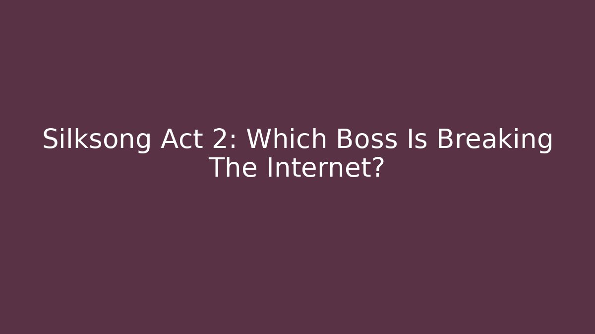 Silksong Act 2: Which Boss Is Breaking The Internet?