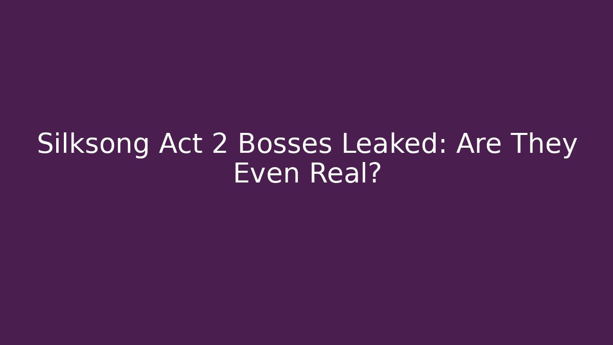 Silksong Act 2 Bosses Leaked: Are They Even Real?