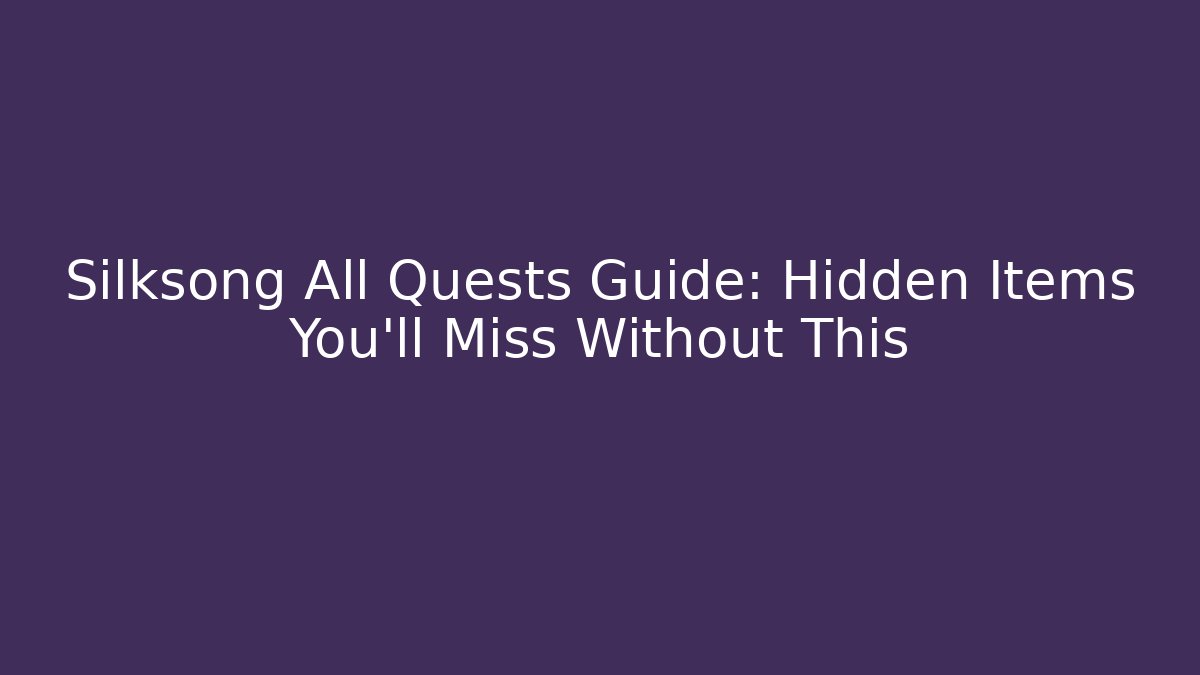 Silksong All Quests Guide: Hidden Items You'll Miss Without This