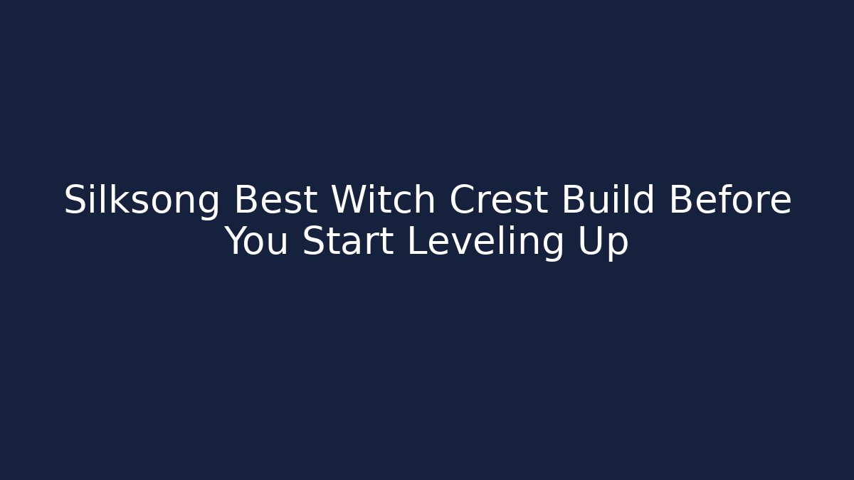 Silksong Best Witch Crest Build Before You Start Leveling Up
