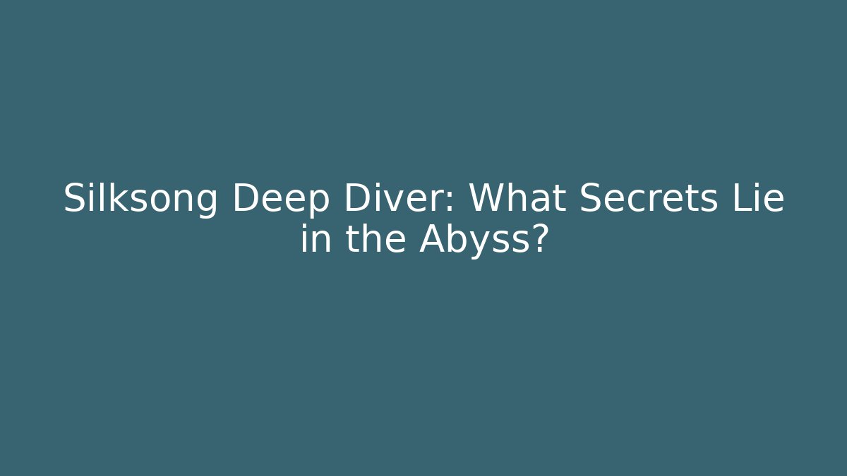 Silksong Deep Diver: What Secrets Lie in the Abyss?