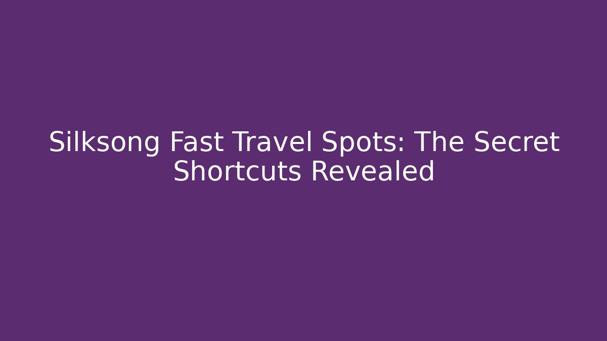 Silksong Fast Travel Spots: The Secret Shortcuts Revealed