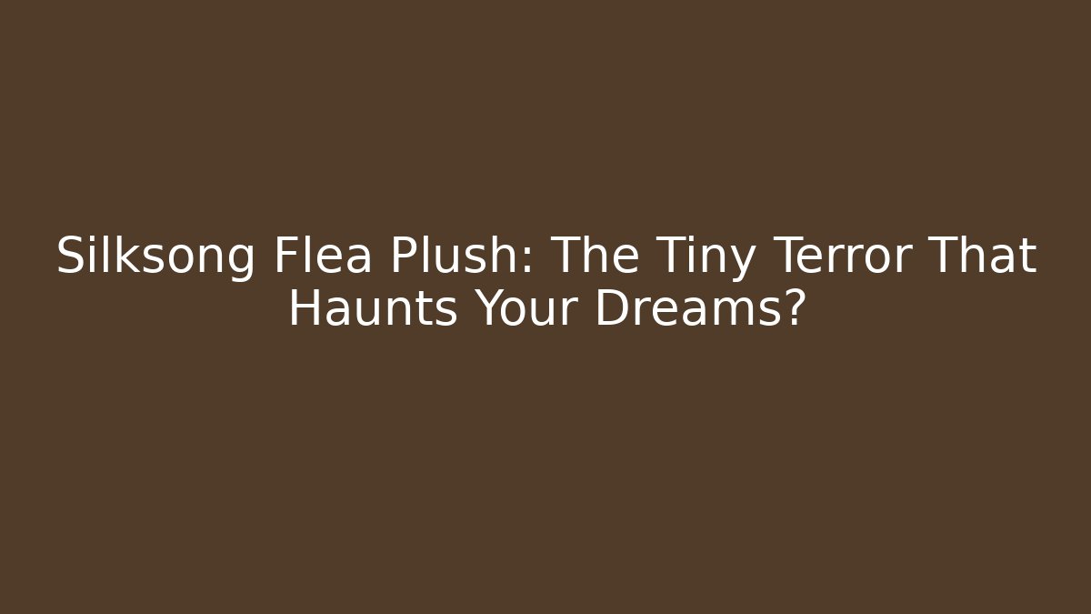 Silksong Flea Plush: The Tiny Terror That Haunts Your Dreams?