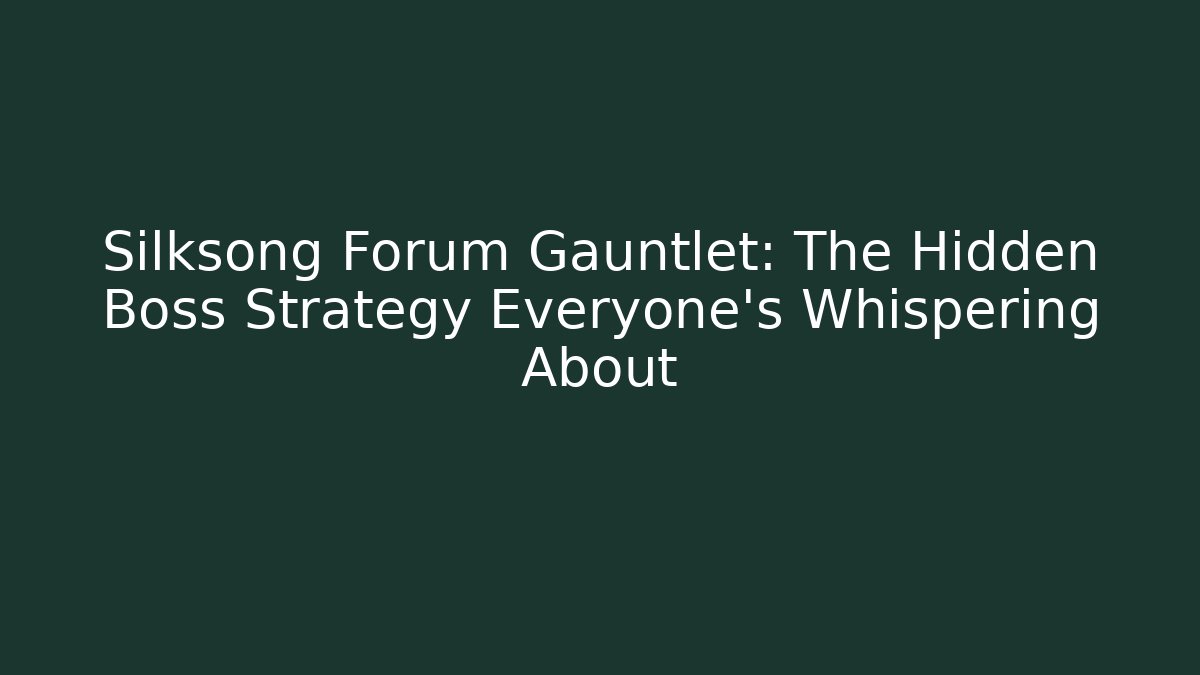 Silksong Forum Gauntlet: The Hidden Boss Strategy Everyone's Whispering About