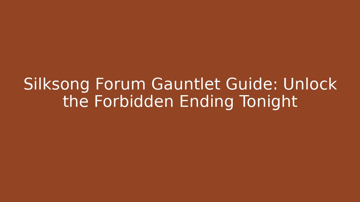 Silksong Forum Gauntlet Guide: Unlock the Forbidden Ending Tonight