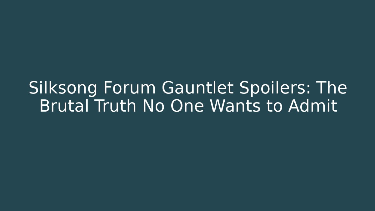 Silksong Forum Gauntlet Spoilers: The Brutal Truth No One Wants to Admit
