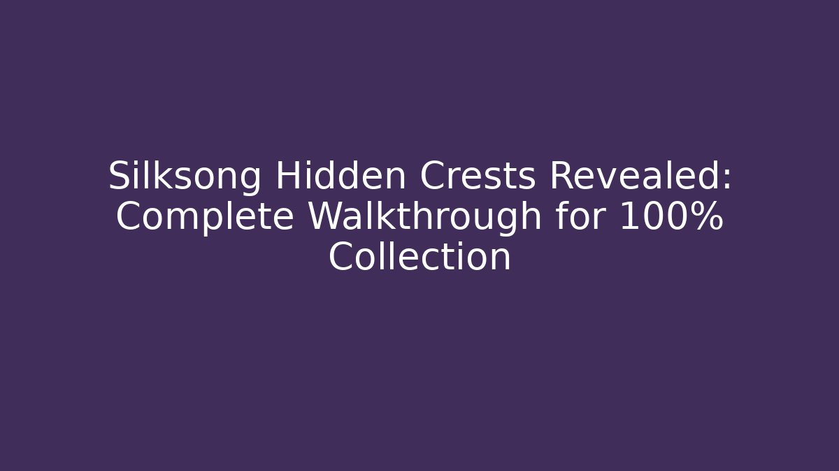 Silksong Hidden Crests Revealed: Complete Walkthrough for 100% Collection