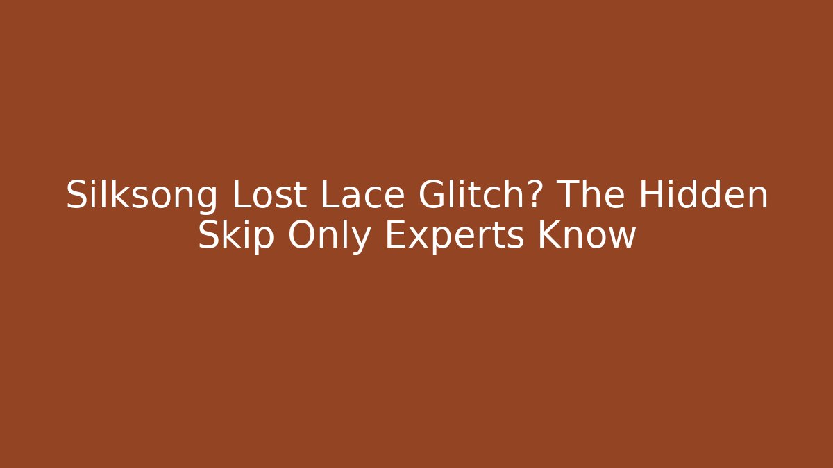 Silksong Lost Lace Glitch? The Hidden Skip Only Experts Know