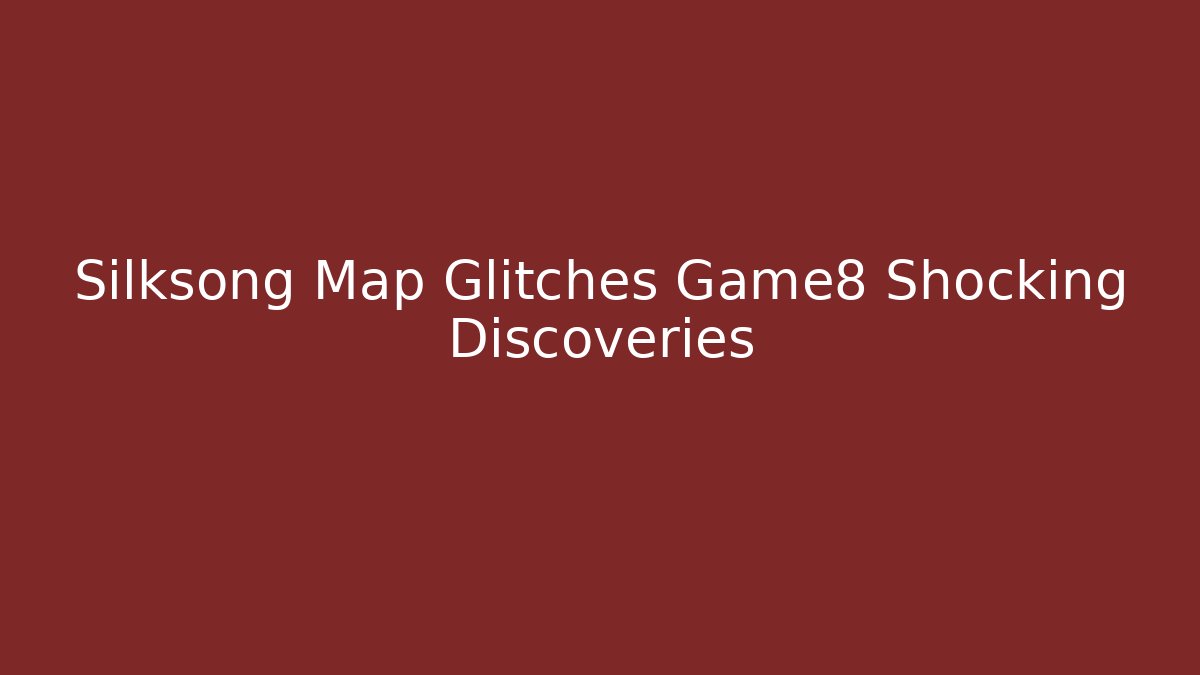 Silksong Map Glitches Game8 Shocking Discoveries