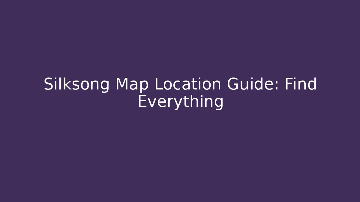 Silksong Map Location Guide: Find Everything