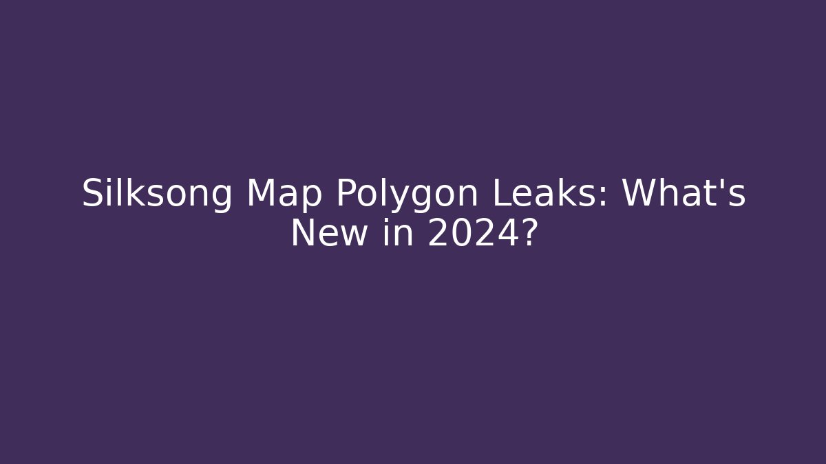 Silksong Map Polygon Leaks: What's New in 2024?