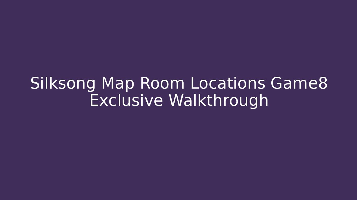 Silksong Map Room Locations Game8 Exclusive Walkthrough